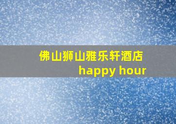 佛山狮山雅乐轩酒店 happy hour